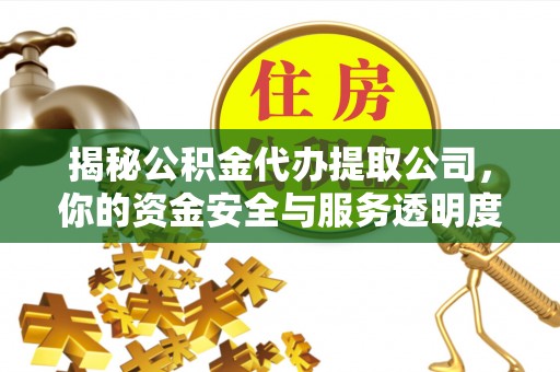 三都揭秘公积金代办提取公司，你的资金安全与服务透明度指南