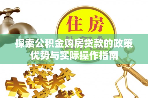 三都探索公积金购房贷款的政策优势与实际操作指南