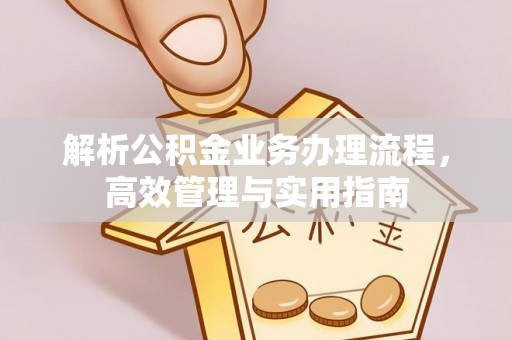 三都解析公积金业务办理流程，高效管理与实用指南