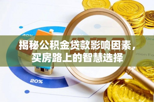 三都揭秘公积金贷款影响因素，买房路上的智慧选择