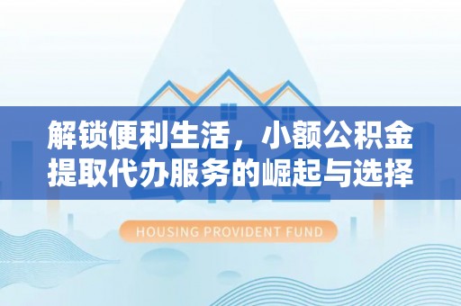 三都解锁便利生活，小额公积金提取代办服务的崛起与选择