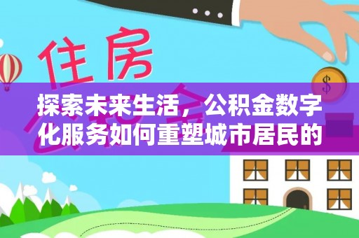 三都探索未来生活，公积金数字化服务如何重塑城市居民的财务管理
