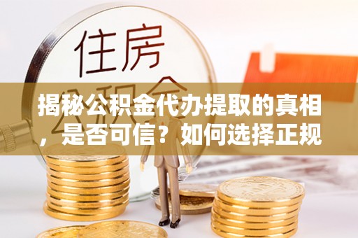 三都揭秘公积金代办提取的真相，是否可信？如何选择正规服务？