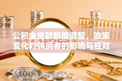 三都公积金贷款额度调整，政策变化对购房者的影响与应对策略