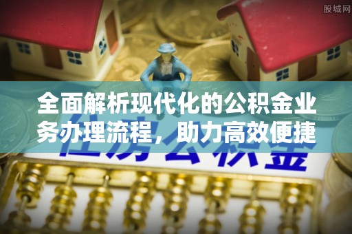 三都全面解析现代化的公积金业务办理流程，助力高效便捷生活