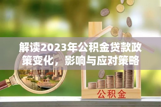 三都解读2023年公积金贷款政策变化，影响与应对策略