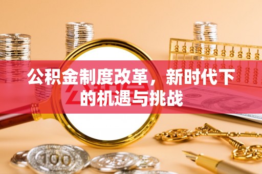 三都公积金制度改革，新时代下的机遇与挑战