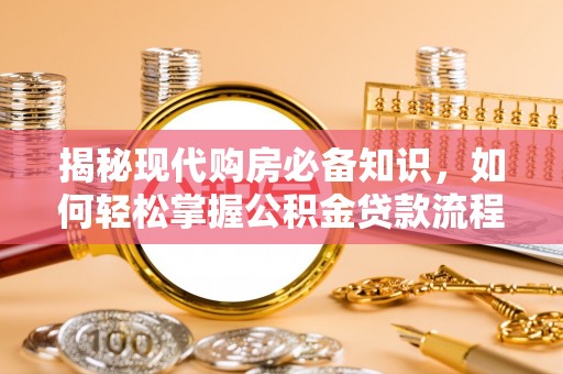 三都揭秘现代购房必备知识，如何轻松掌握公积金贷款流程