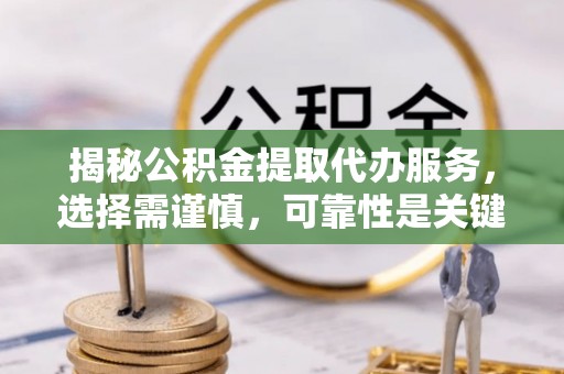 三都揭秘公积金提取代办服务，选择需谨慎，可靠性是关键