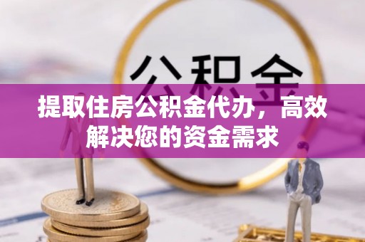 三都提取住房公积金代办，高效解决您的资金需求
