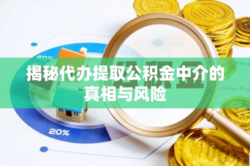 三都揭秘代办提取公积金中介的真相与风险