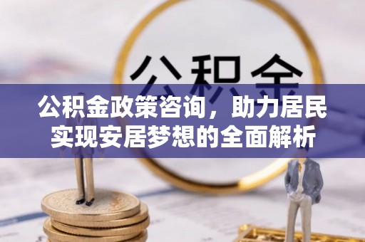 三都公积金政策咨询，助力居民实现安居梦想的全面解析