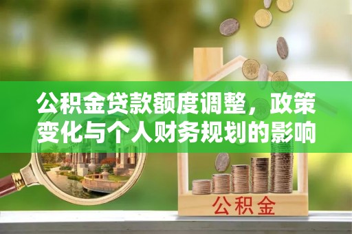 三都公积金贷款额度调整，政策变化与个人财务规划的影响分析