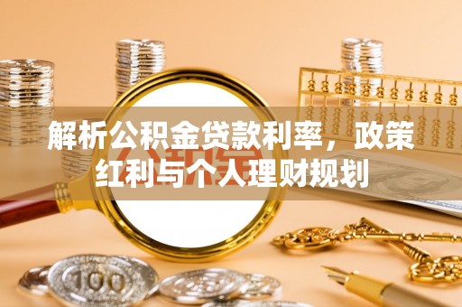 三都解析公积金贷款利率，政策红利与个人理财规划
