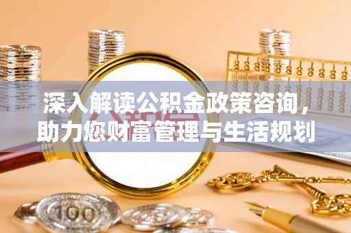 三都深入解读公积金政策咨询，助力您财富管理与生活规划