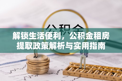 三都解锁生活便利，公积金租房提取政策解析与实用指南