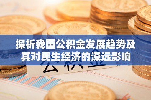 三都探析我国公积金发展趋势及其对民生经济的深远影响