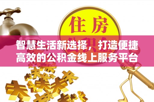 三都智慧生活新选择，打造便捷高效的公积金线上服务平台