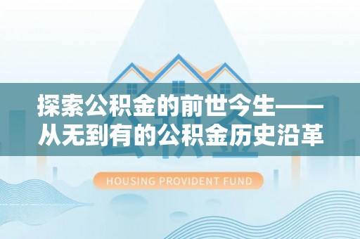 三都探索公积金的前世今生——从无到有的公积金历史沿革