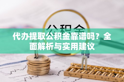 三都代办提取公积金靠谱吗？全面解析与实用建议