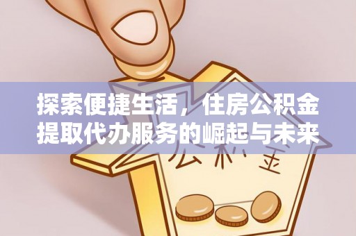 三都探索便捷生活，住房公积金提取代办服务的崛起与未来趋势
