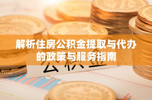 三都解析住房公积金提取与代办的政策与服务指南