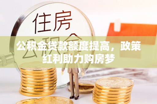 三都公积金贷款额度提高，政策红利助力购房梦