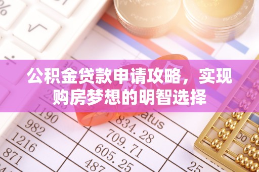 三都公积金贷款申请攻略，实现购房梦想的明智选择