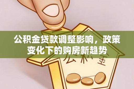 三都公积金贷款调整影响，政策变化下的购房新趋势