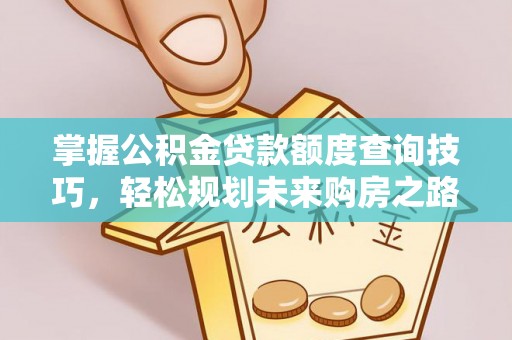 三都掌握公积金贷款额度查询技巧，轻松规划未来购房之路