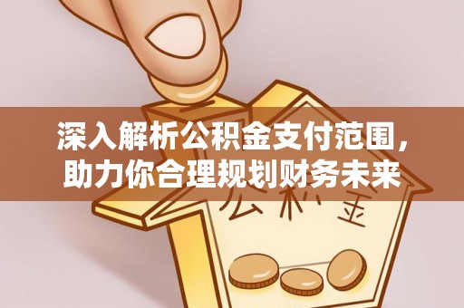 三都深入解析公积金支付范围，助力你合理规划财务未来