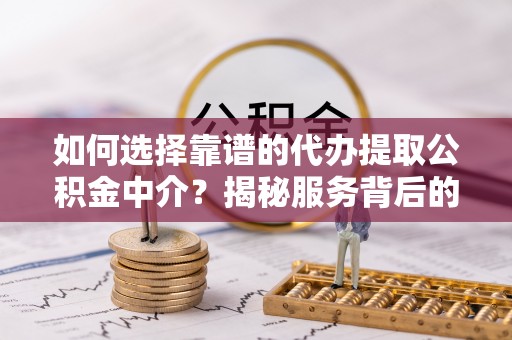 三都如何选择靠谱的代办提取公积金中介？揭秘服务背后的真相