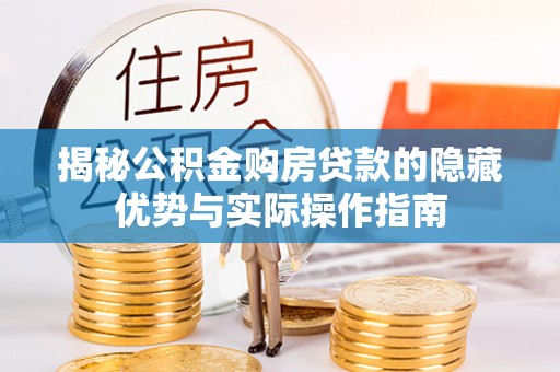 三都揭秘公积金购房贷款的隐藏优势与实际操作指南