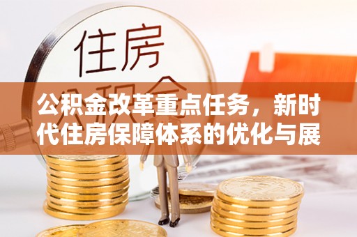 三都公积金改革重点任务，新时代住房保障体系的优化与展望