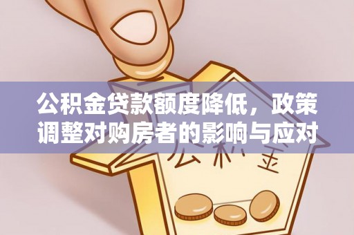 三都公积金贷款额度降低，政策调整对购房者的影响与应对策略