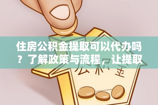 三都住房公积金提取可以代办吗？了解政策与流程，让提取更便捷