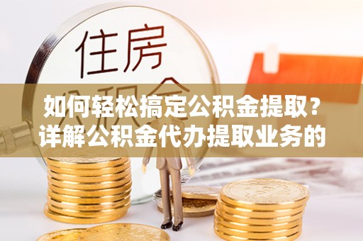 三都如何轻松搞定公积金提取？详解公积金代办提取业务的便捷之道
