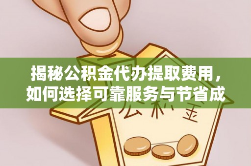 三都揭秘公积金代办提取费用，如何选择可靠服务与节省成本