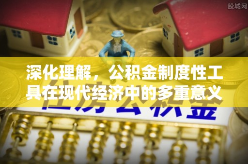 三都深化理解，公积金制度性工具在现代经济中的多重意义