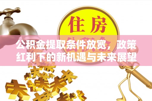 三都公积金提取条件放宽，政策红利下的新机遇与未来展望