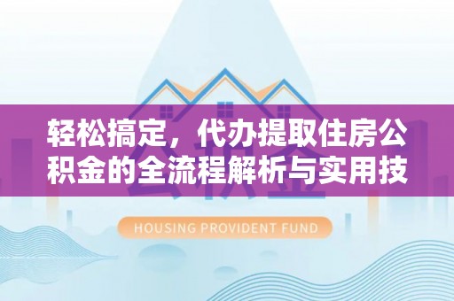 三都轻松搞定，代办提取住房公积金的全流程解析与实用技巧