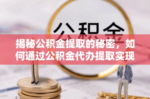 三都揭秘公积金提取的秘密，如何通过公积金代办提取实现财务自由