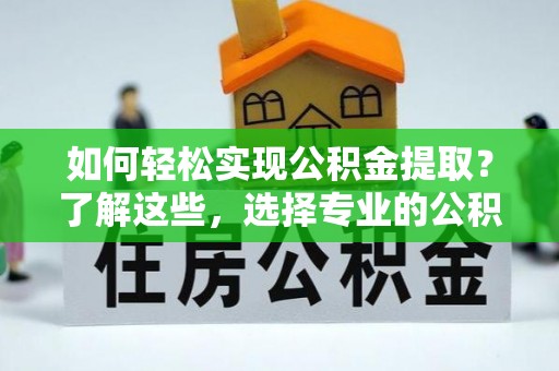 三都如何轻松实现公积金提取？了解这些，选择专业的公积金提取代办服务