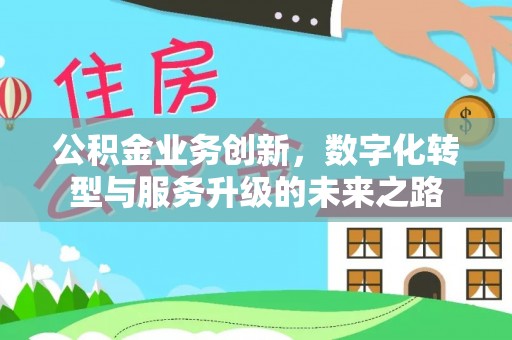 三都公积金业务创新，数字化转型与服务升级的未来之路