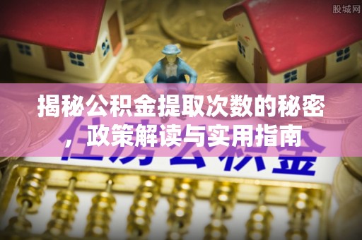 三都揭秘公积金提取次数的秘密，政策解读与实用指南