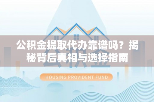 三都公积金提取代办靠谱吗？揭秘背后真相与选择指南