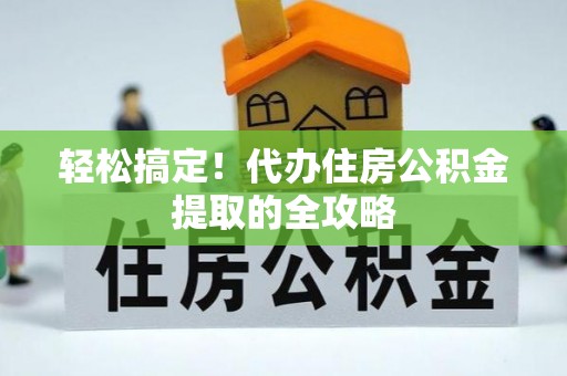 三都轻松搞定！代办住房公积金提取的全攻略