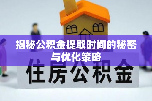 三都揭秘公积金提取时间的秘密与优化策略