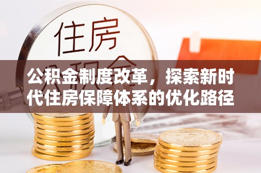 三都公积金制度改革，探索新时代住房保障体系的优化路径