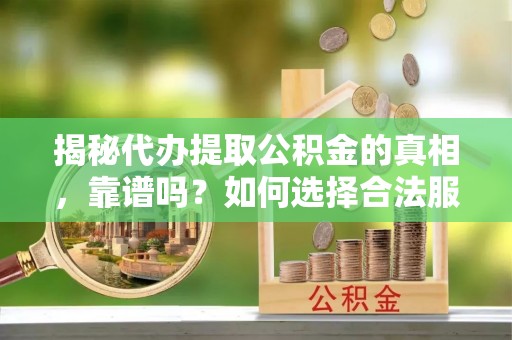 三都揭秘代办提取公积金的真相，靠谱吗？如何选择合法服务？